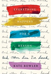 Everything Happens for a Reason and Other Lies That I&#39;ve Loved (Kate Bowler)