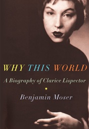 Why This World: A Biography of Clarice Lispector (Benjamin Moser)