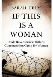 If This Is a Woman: Inside Ravensbruck: Hitler&#39;s Concentration Camp for Women (Sarah Helm)