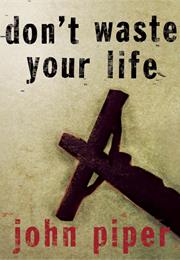Don&#39;t Waste Your Life by John Piper