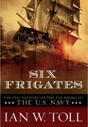 Six Frigates:  the Epic History of the Founding of the U.S. Navy (Ian W. Toll)