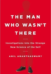 The Man Who Wasn&#39;t There: Investigations Into the Strange New Science of the Self (Anil Ananthaswamy)