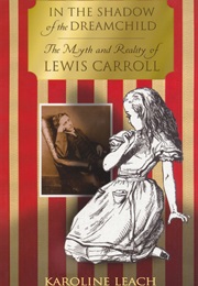 Lewis Carroll: In the Shadow of the Dreamchild (Karoline Leach)