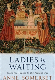 Ladies in Waiting: From the Tudors to the Present Day (Anne Somerset)