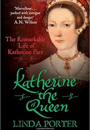 Katherine the Queen: The Remarkable Life of Katherine Parr (Linda Porter)
