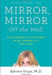 Mirror, Mirror off the Wall: How I Learned to Love My Body by Not Looking at It for a Year (Kjerstin Gruys)