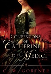 The Confessions of Catherine De Medici: A Novel (C. W. Gortner)