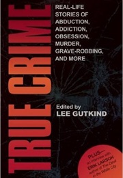 True Crime: Real-Life Stories of Grave-Robbing, Identity Theft, Abduction, Addiction, Obsession, Mur (Lee Gutkind)