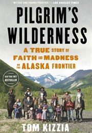 Pilgrim&#39;s Wilderness: A True Story of Faith and Madness on the Alaska Frontier (Tom Kizzia)