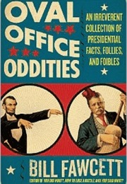 Oval Office Oddities: An Irreverent Collection of Presidential Facts, Follies, and Foibles (Bill Fawcett)