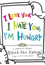 I Love You, I Hate You, I&#39;m Hungry: A Collection of Cartoons (Bruce Eric Kaplan)