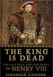 The King Is Dead: The Last Will and Testament of Henry VIII (Suzannah Lipscomb)