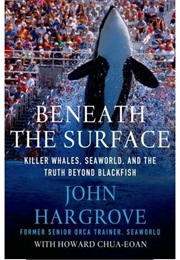 Beneath the Surface: Killer Whales, Seaworld, and the Truth Beyond Blackfish (John Hargrove)