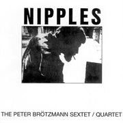 THE PETER BROTZMANN SEXTET/QUARTET – Nipples