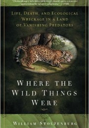 Where the Wild Things Were: Life, Death, and Ecological Wreckage in a Land of Vanishing Predators (William Stolzenberg)