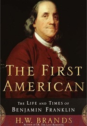 The First American: The Life and Times of Benjamin Franklin (H. W. Brands)