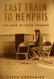 Last Train to Memphis: The Rise of Elvis Presley (Peter Guralnick)