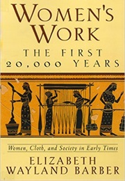 Women&#39;s Work: The First 20,000 Years (Elizabeth Wayland Barber)