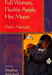 Full Woman, Fleshly Apple, Hot Moon (Pablo Neruda)