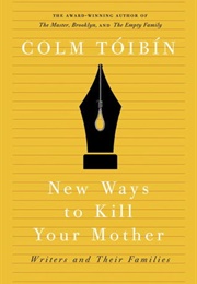 New Ways to Kill Your Mother: Writers and Their Families (Colm Tóibín)
