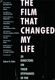 The Film That Changed My Life: 30 Directors on Their Epiphanies in the Dark (Robert K. Elder)