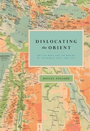 Dislocating the Orient: British Maps and the Making of the Middle East 1854-1921 (Daniel Foliard)