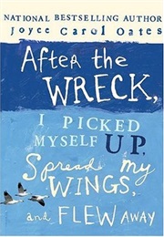 After the Wreck I Picked Myself Up, Spread My Wings, and Flew Away (Joyce Carol Oates)