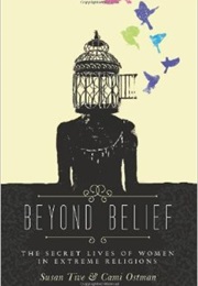 Beyond Belief: The Secret Lives of Women in Extreme Religions (Susan Tive and Cami Ostman)