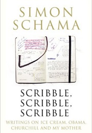 Scribble, Scribble, Scribble: Writing on Politics, Ice Cream, Churchill, and My Mother (Simon Schama)