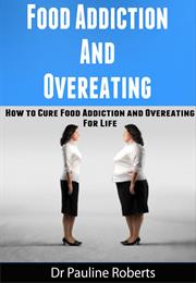 Food Addiction &amp; Overeating: How to Cure Food Addiction and Over Eatin