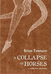 A Collapse of Horses: A Collection of Stories (Brian Evenson)