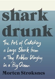 Sark Drunk:  the Art of Catching a Large Shark From a Tiny Rubber Dinghy in a Big Ocean (Morten A. Strøksnes)