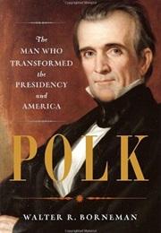 Polk: The Man Who Transformed the Presidency and America (Walter Borneman)