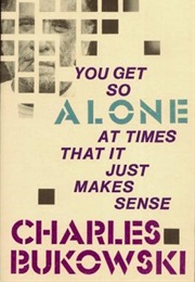 You Get So Alone at Times That It Just Makes Sense (Charles Bukowski)