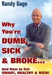 Why You&#39;re Dumb, Sick, &amp; Broke: And How to Get Smart, Healthy, &amp; Rich! (Randy Gage)