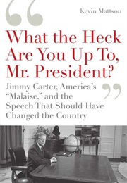 What the Heck Are You Up To, Mr President? Jimmy Carter, America&#39;S &quot;Malaise&quot;, and the Speech That Sh (Kevin Mattson)
