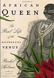 African Queen: The Real Life of the Hottentot Venus (Rachel Holmes)
