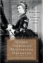 Queen Victoria&#39;s Mysterious Daughter: A Biography of Princess Louise (Lucinda Hawksley)