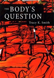 The Body&#39;s Question (Tracy K Smith)