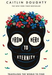 From Here to Eternity: Travelling the World to Find the Good Death (Caitlyn Doughty)