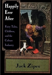 Happily Ever After: Fairy Tales, Children, and the Culture Industry (Jack Zipes)