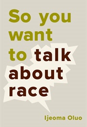 So You Want to Talk About Race (Ijeoma Oluo)