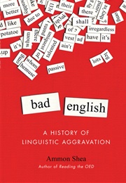 Bad English: A History of Linguistic Aggravation (Ammon Shea)