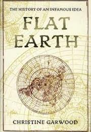 Flat Earth: The History of an Infamous Idea by Christine Garwood