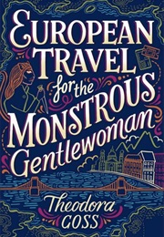 European Travel for the Monstrous Gentlewoman (Theodora Goss)