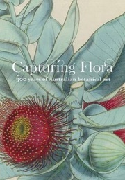 Capturing Flora: 300 Years of Australian Botanical Art (Gordon Morrison)