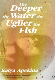 The Deeper the Water the Uglier the Fish (Katya Apekina)