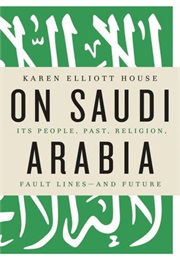On Saudi Arabia: Its People, Past, Religion, Fault Lines - And Future (Karen Elliott House)