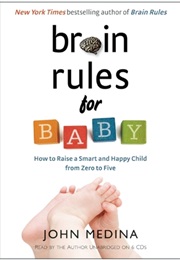 Brain Rules for Baby: How to Raise a Smart and Happy Child From Zero to Five (John Medina)