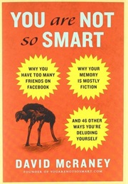 You Are Not So Smart: Why You Have Too Many Friends on Facebook, Why Your Memory Is Mostly Fiction, (David Mcraney)
